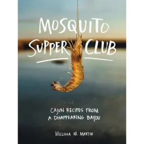 Mosquito Supper Club: Cajun Recipes from a Disappearing Bayou